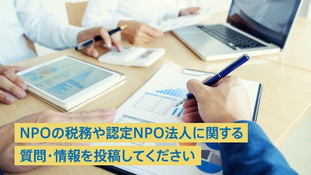 NPOの税務や認定NPO法人に関する質問・情報を投稿してください